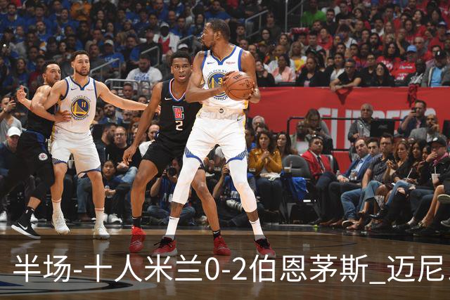 半场-十人米兰0-2伯恩茅斯 迈尼昂送红点德温特送点塔韦尼耶点射