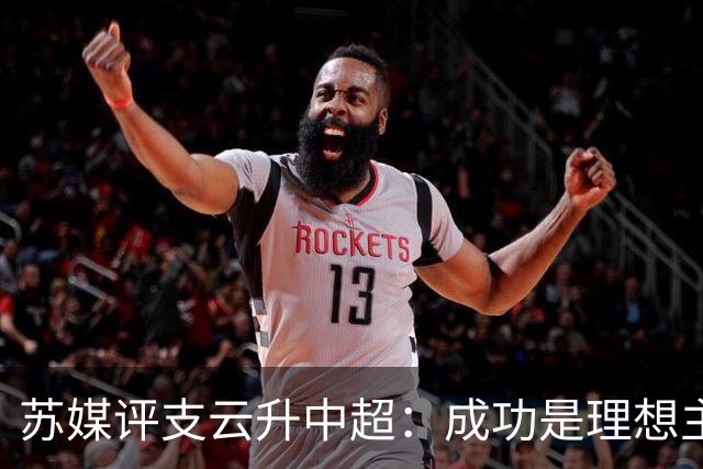 苏媒评支云升中超：成功是理想主义的副产品和长期主义的复利