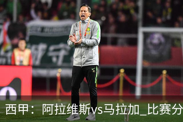 西甲：阿拉维斯vs马拉加 比赛分析