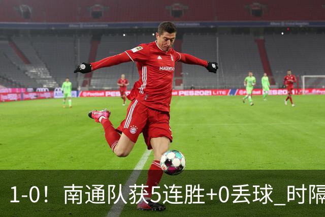 1-0！南通队获5连胜+0丢球 时隔2年回归中超 江苏足球重返顶级联赛