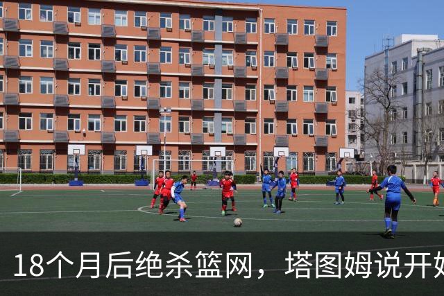 18个月后绝杀篮网，塔图姆说开始找回从前的自己
